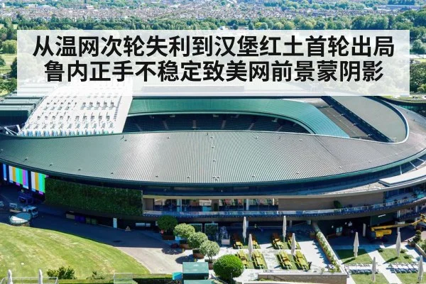 从温网次轮失利到汉堡红土首轮出局 鲁内正手不稳定致美网前景蒙阴影