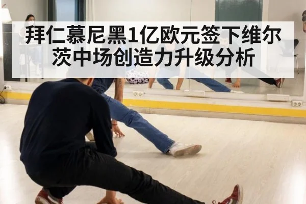 拜仁慕尼黑1亿欧元签下维尔茨中场创造力升级分析
